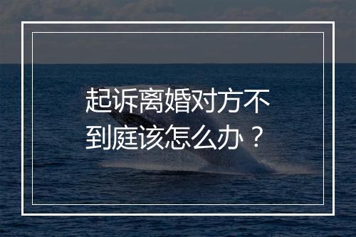起诉离婚对方不到庭该怎么办？
