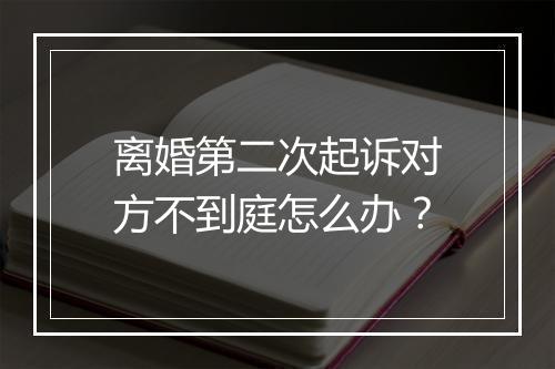 离婚第二次起诉对方不到庭怎么办？