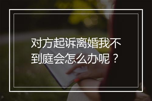 对方起诉离婚我不到庭会怎么办呢？