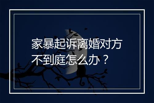 家暴起诉离婚对方不到庭怎么办？