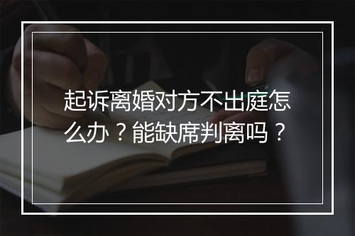 起诉离婚对方不出庭怎么办？能缺席判离吗？