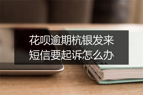花呗逾期杭银发来短信要起诉怎么办