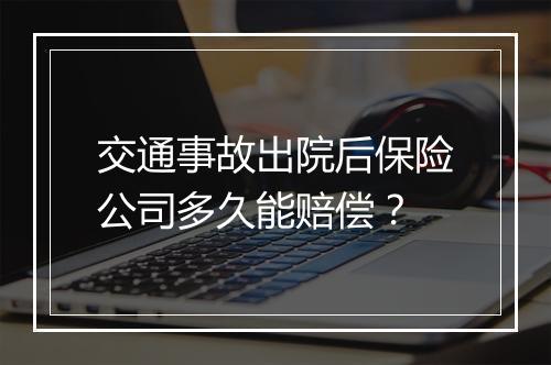 交通事故出院后保险公司多久能赔偿？