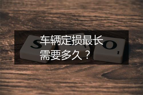 车辆定损最长需要多久？