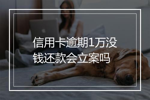 信用卡逾期1万没钱还款会立案吗