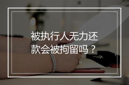 被执行人无力还款会被拘留吗？