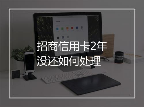 招商信用卡2年没还如何处理