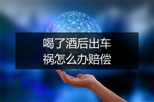 喝了酒后出车祸怎么办赔偿
