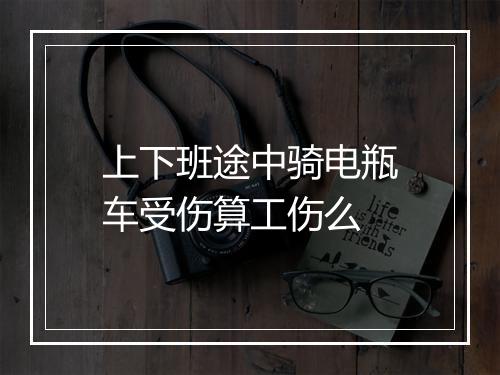 上下班途中骑电瓶车受伤算工伤么