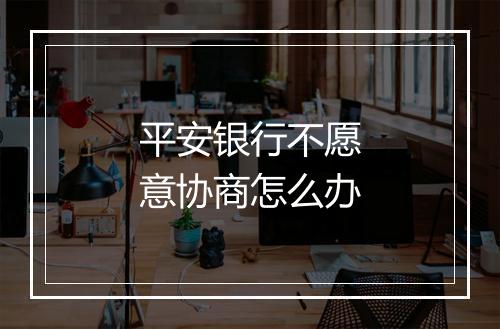 平安银行不愿意协商怎么办