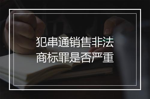 犯串通销售非法商标罪是否严重