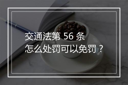交通法第 56 条怎么处罚可以免罚？