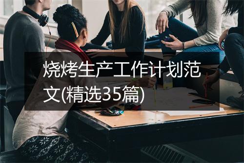 烧烤生产工作计划范文(精选35篇)
