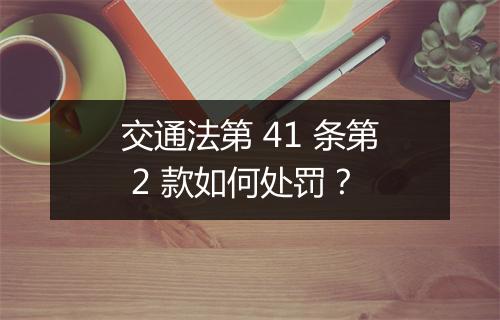 交通法第 41 条第 2 款如何处罚？