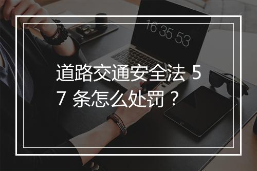 道路交通安全法 57 条怎么处罚？