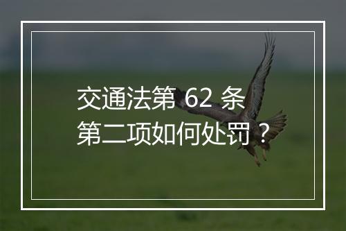 交通法第 62 条第二项如何处罚？