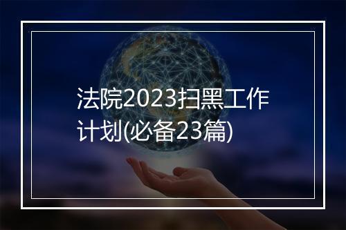 法院2023扫黑工作计划(必备23篇)
