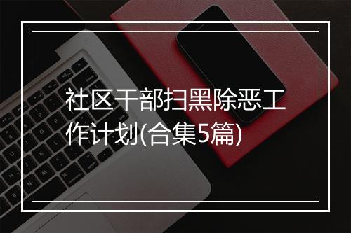 社区干部扫黑除恶工作计划(合集5篇)