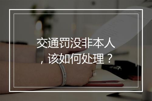 交通罚没非本人，该如何处理？