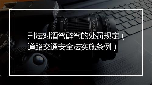 刑法对酒驾醉驾的处罚规定（道路交通安全法实施条例）