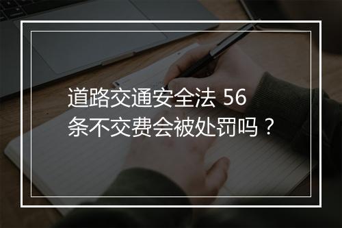 道路交通安全法 56 条不交费会被处罚吗？