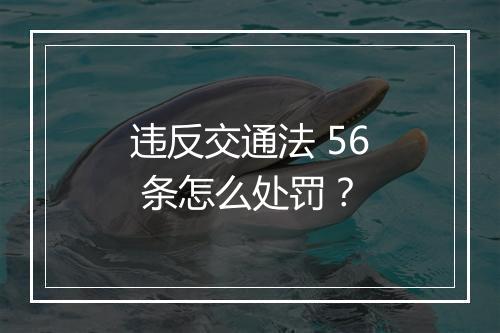 违反交通法 56 条怎么处罚？