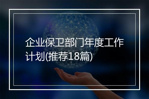 企业保卫部门年度工作计划(推荐18篇)