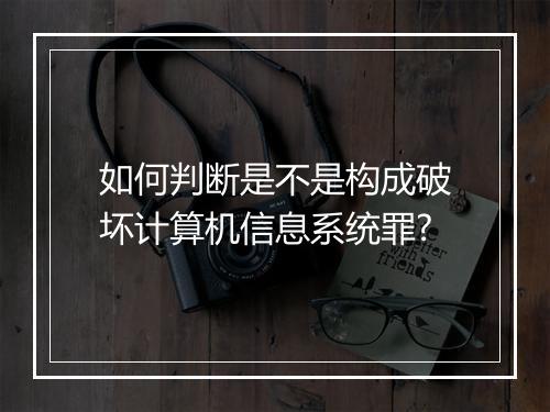 如何判断是不是构成破坏计算机信息系统罪?