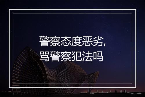 警察态度恶劣,骂警察犯法吗