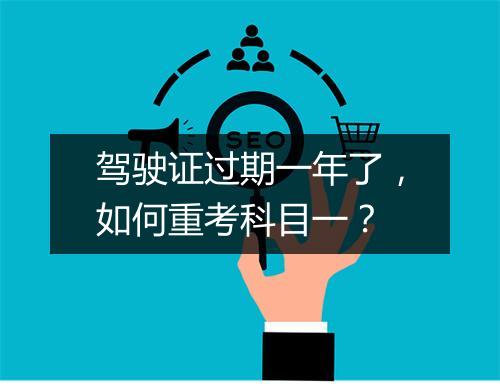驾驶证过期一年了，如何重考科目一？