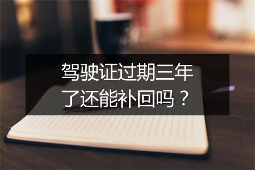驾驶证过期三年了还能补回吗？