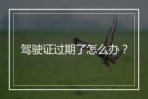 驾驶证过期了怎么办？