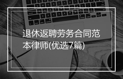 退休返聘劳务合同范本律师(优选7篇)