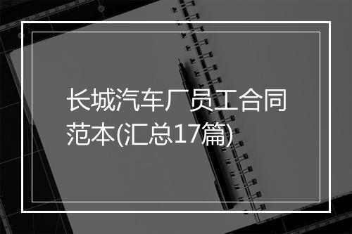 长城汽车厂员工合同范本(汇总17篇)