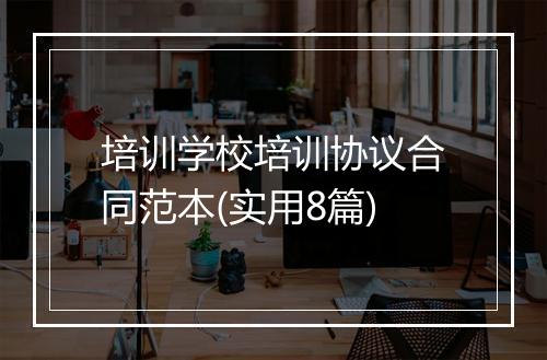 培训学校培训协议合同范本(实用8篇)