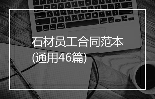 石材员工合同范本(通用46篇)