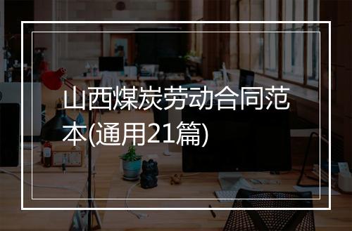 山西煤炭劳动合同范本(通用21篇)