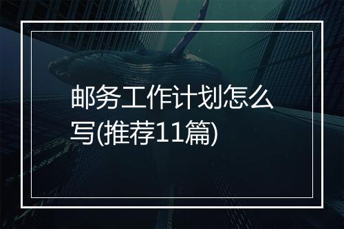 邮务工作计划怎么写(推荐11篇)