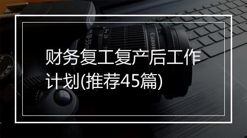财务复工复产后工作计划(推荐45篇)