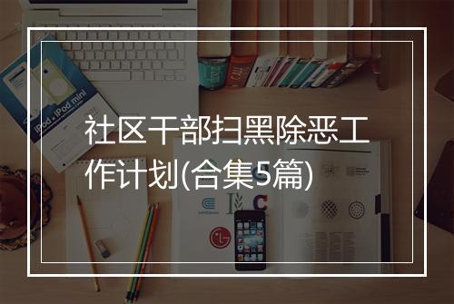 社区干部扫黑除恶工作计划(合集5篇)