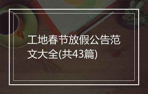 工地春节放假公告范文大全(共43篇)