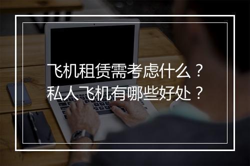 飞机租赁需考虑什么？私人飞机有哪些好处？
