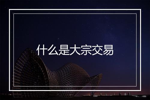 什么是大宗交易
