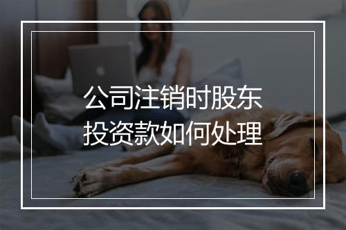 公司注销时股东投资款如何处理