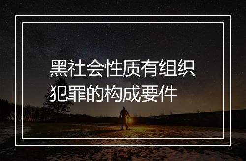 黑社会性质有组织犯罪的构成要件