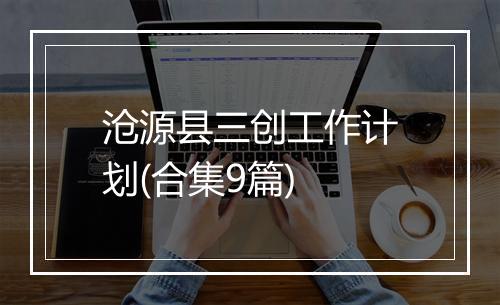 沧源县三创工作计划(合集9篇)
