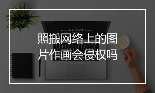 照搬网络上的图片作画会侵权吗