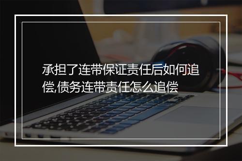 承担了连带保证责任后如何追偿,债务连带责任怎么追偿