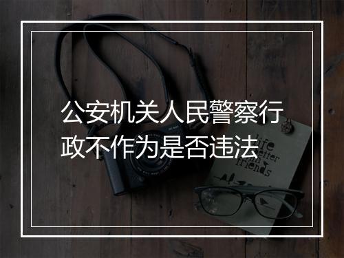 公安机关人民警察行政不作为是否违法