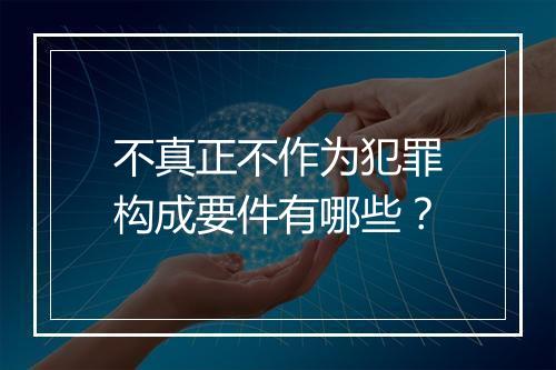 不真正不作为犯罪构成要件有哪些？